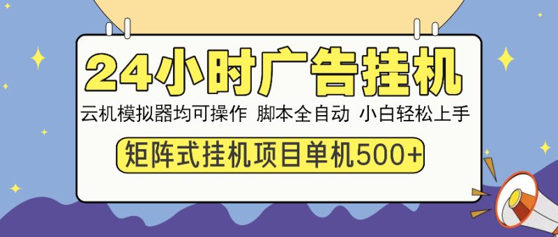 24小时广告挂机 单机收益500+ 矩阵式操作,设备越多收益越大,小白轻…-云阁资源网