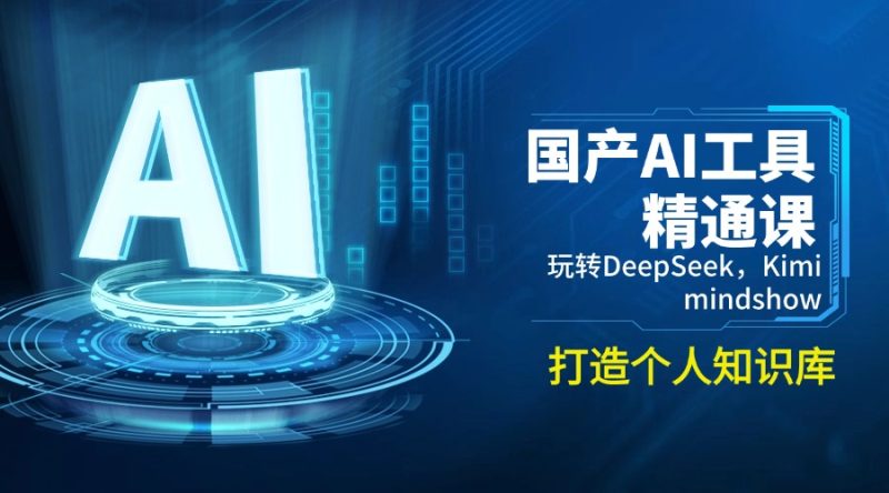 国产AI工具精通课,玩转DeepSeek,Kimi,mindshow,打造个人知识库-云阁资源网