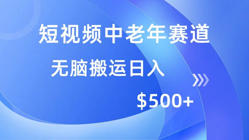 短视频中老年赛道,操作简单,多平台收益,无脑搬运日入500+-云阁资源网