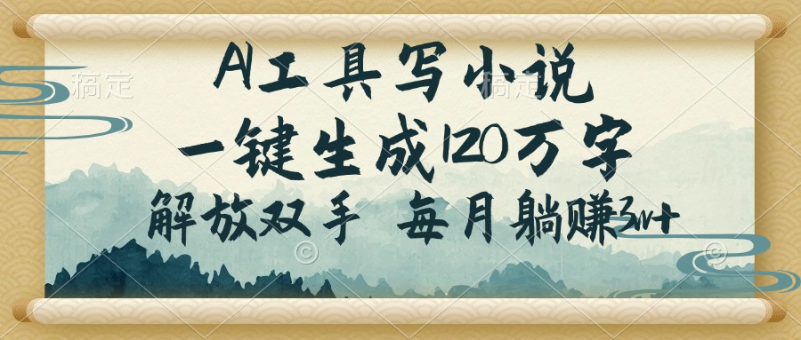 AI工具写小说，一键生成120万字，解放双手，每月躺赚3w+-云阁资源网