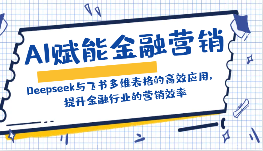 AI赋能金融营销：Deepseek与飞书多维表格的高效应用，提升金融行业的营销效率-云阁资源网