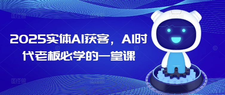 2025实体AI获客，AI时代老板必学的一堂课-云阁资源网