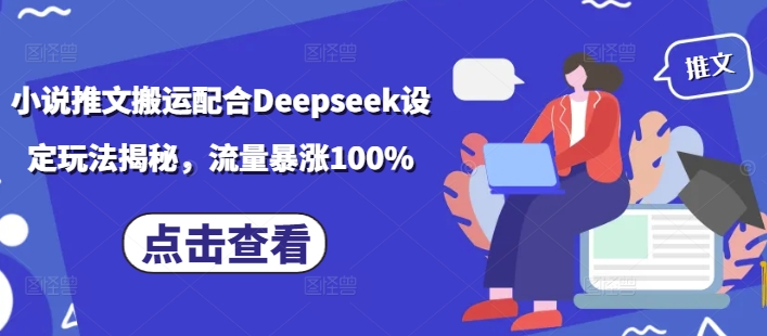 小说推文搬运配合Deepseek设定玩法揭秘，流量暴涨100%-云阁资源网