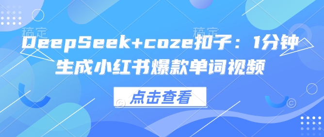 DeepSeek+coze扣子：1分钟生成小红书爆款单词视频-云阁资源网