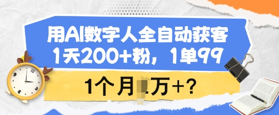 用AI数字人全自动获客，1天200+粉，1单99，1个月1个W+?-云阁资源网