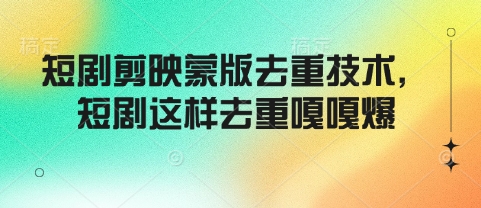 短剧剪映蒙版去重技术，短剧这样去重嘎嘎爆-云阁资源网