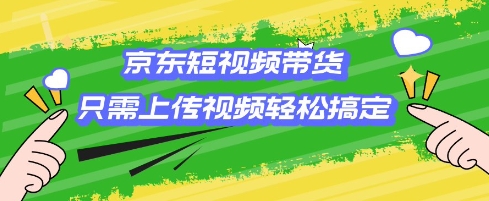 京东短视频带货，只需上传视频就搞定，小白轻松上手【揭秘】-云阁资源网