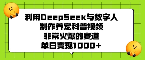 利用DeepSeek与数字人制作养宠科普视频，非常火爆的赛道，单日变现多张-云阁资源网