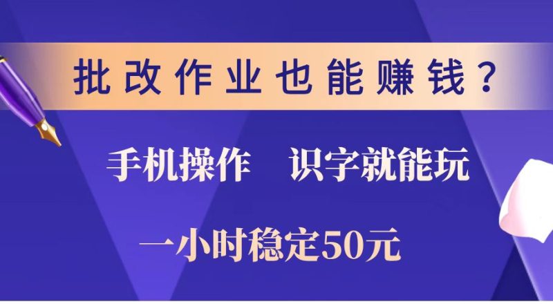 批改作业也能赚钱？0门槛手机项目，识字就能玩！一小时稳定50元！-云阁资源网