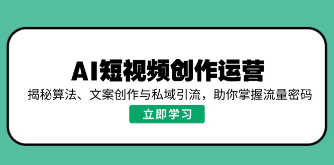 AI短视频创作运营，揭秘算法、文案创作与私域引流，助你掌握流量密码-云阁资源网