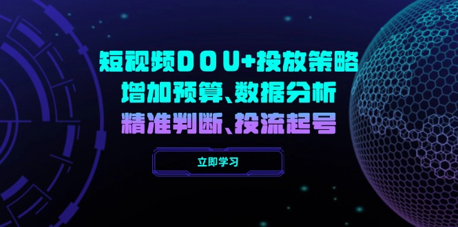短视频DOU+投放策略，增加预算、数据分析、精准判断，投流起号-云阁资源网