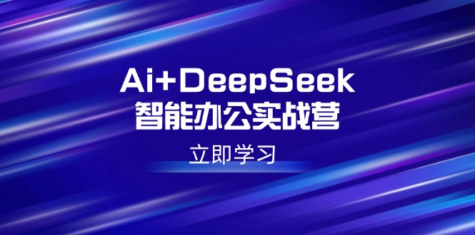 Ai+DeepSeek智能办公实战营：解锁AI写作、设计、PPT等高薪技能-云阁资源网