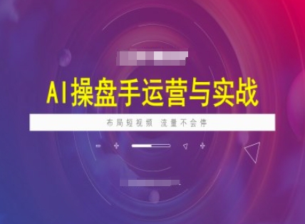 AI操盘手运营实战课程，布局短祝频，流量不会停-云阁资源网
