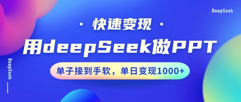 用DeepSeek做PPT,快速变现,单子接到手软,单日变现1000+-云阁资源网