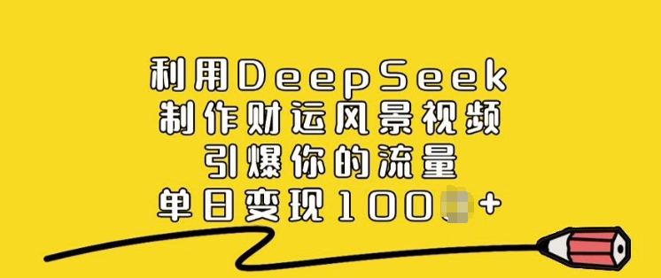 利用DeepSeek制作财运风景视频，引爆你的流量，单日变现多张-云阁资源网