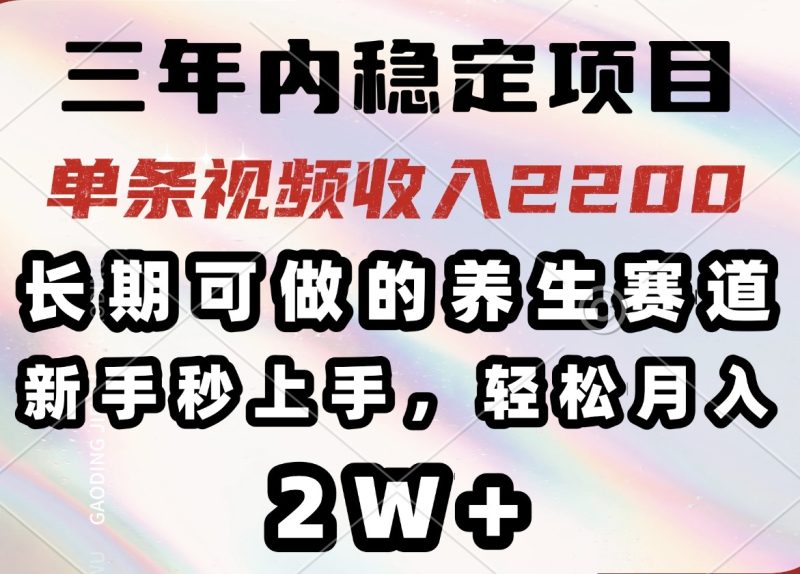 三年内稳定项目,长期可做的养生赛道,单条视频收入2200,新手秒上手,…-云阁资源网