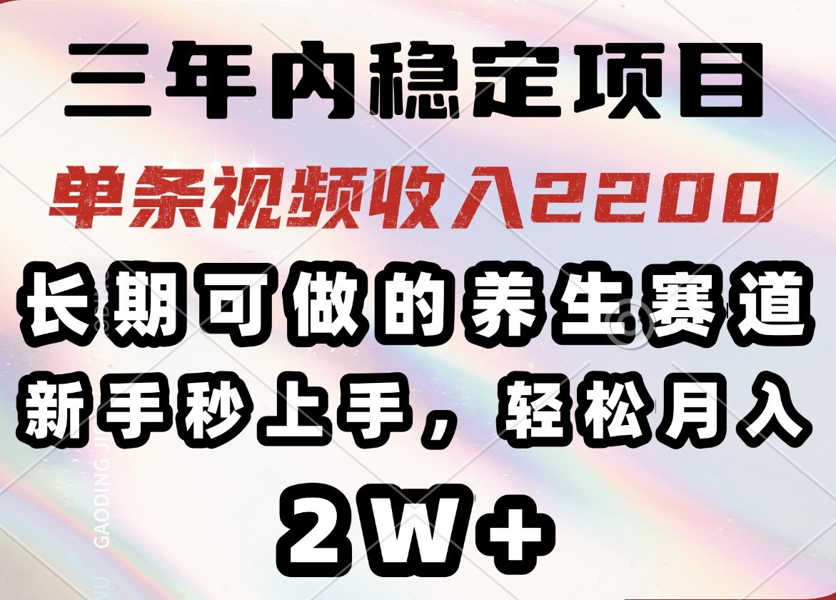 三年内稳定项目，长期可做的养生赛道，单条视频收入2200，新手秒上手，…-云阁资源网