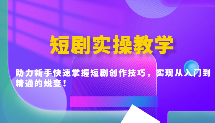 短剧实操教学，助力新手快速掌握短剧创作技巧，实现从入门到精通的蜕变！-云阁资源网