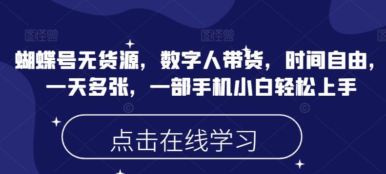 蝴蝶号无货源，数字人带货，时间自由，一天多张，一部手机小白轻松上手-云阁资源网