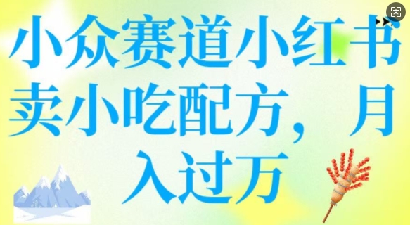 小众赛道小红书卖小吃配方，操作简单，月入过W-云阁资源网