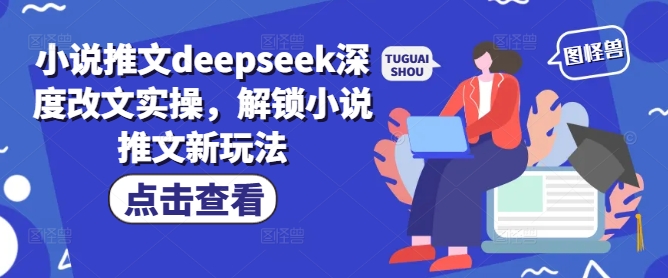 小说推文deepseek深度改文实操，解锁小说推文新玩法-云阁资源网