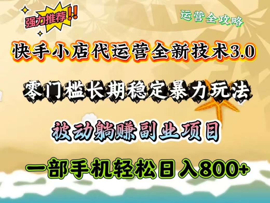 快手小店代运营全新技术3.0，零门槛长期稳定暴力玩法，被动躺赚一部手机轻松日入800+-云阁资源网