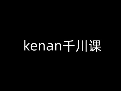 kenan千川课-kenan抖音电商巨量千川教程-云阁资源网