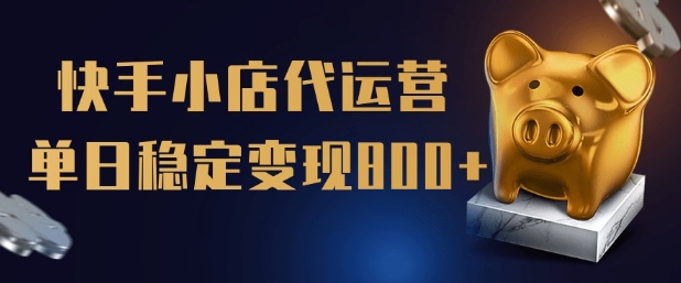 【快手小店代运营】限时托管计划，全程喂饭，单日稳定变现5张【揭秘】-云阁资源网