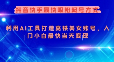 抖音快手最快吸粉起号方式，利用AI工具打造美女账号，入门小白最快当天变现-云阁资源网