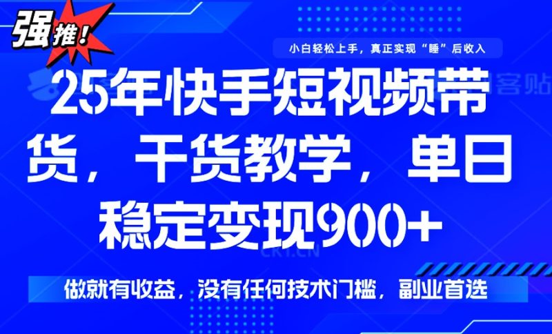 25年最新快手短视频带货,单日稳定变现900+,没有技术门槛,做就有收益-云阁资源网