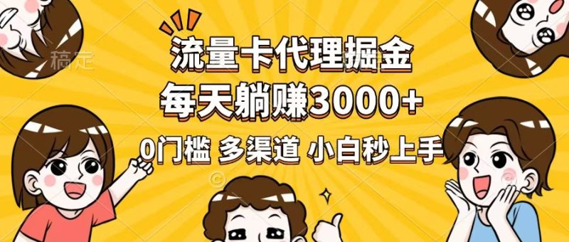 流量卡代理掘金,0门槛,每天躺赚3000+,多种推广渠道,新手小白轻松上手-云阁资源网