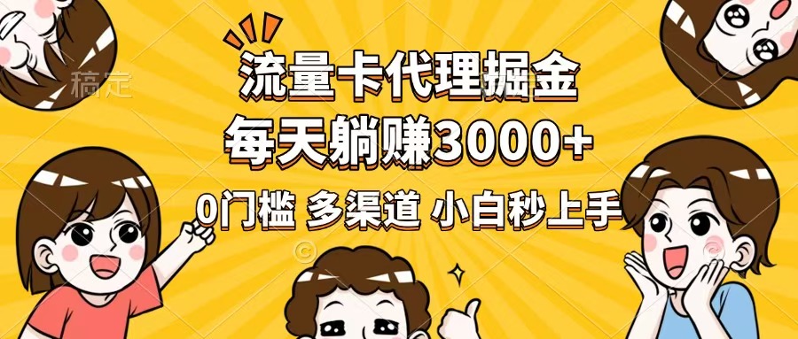 流量卡代理掘金，0门槛，每天躺赚3000+，多种推广渠道，新手小白轻松上手-云阁资源网