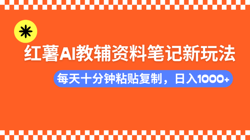小红书AI教辅资料笔记新玩法,0门槛,可批量可复制,一天十分钟发笔记…-云阁资源网
