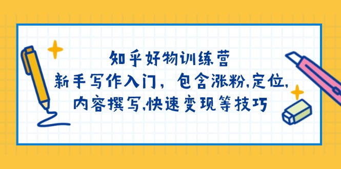 知乎好物训练营：新手写作入门，包含涨粉,定位,内容撰写,快速变现等技巧-云阁资源网