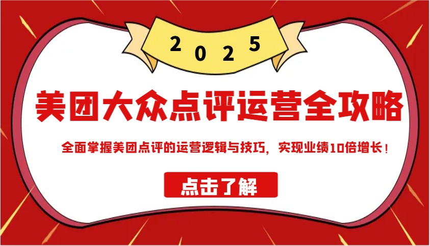美团大众点评运营全攻略2025，全面掌握美团点评的运营逻辑与技巧，实现业绩10倍增长！-云阁资源网