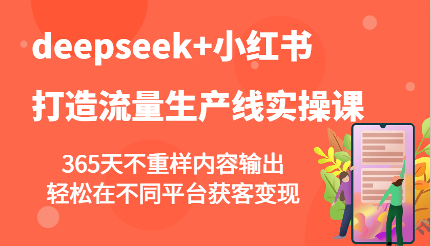 deepseek+小红书打造流量生产线实操课，365天不重样内容输出，轻松在不同平台获客变现-云阁资源网