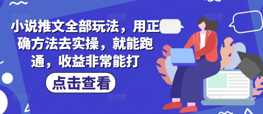 小说推文全部玩法，用正确方法去实操，就能跑通，收益非常能打-云阁资源网