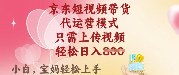 京东短视频带货，2025翻身项目，只需上传视频，单月稳定变现8k+【揭秘】-云阁资源网