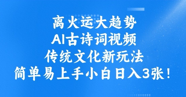 离火运大趋势，ai古诗词视频，传统文化新玩法，简单易上手小白日入3张-云阁资源网