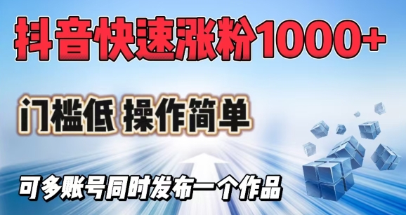 抖音快速涨1000+粉，门槛低操作简单，可多账号同时发布一个作品-云阁资源网