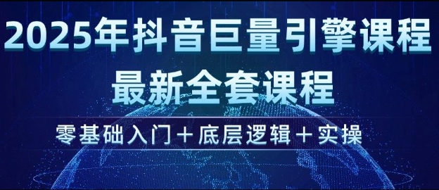 2025年抖音巨量引擎最新全套课程，零基础入门+底层逻辑+实操-云阁资源网