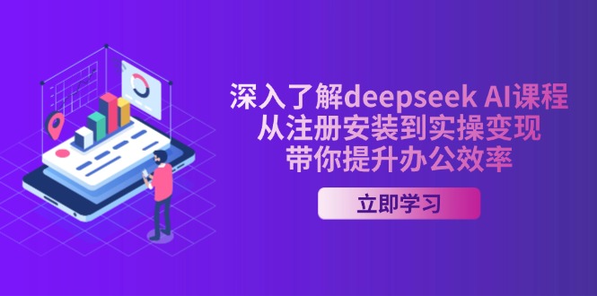 深入了解deepseek AI课程，从注册安装到实操变现，带你提升办公效率-云阁资源网
