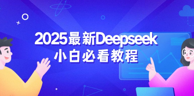 2025最新Deepseek小白必看教程：从注册登录到深度思考，一站式学习体验-云阁资源网