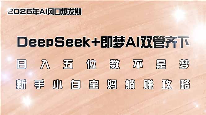日入五位数不是梦，DeepSeek+即梦AI双管齐下，新手小白宝妈躺赚攻略-云阁资源网
