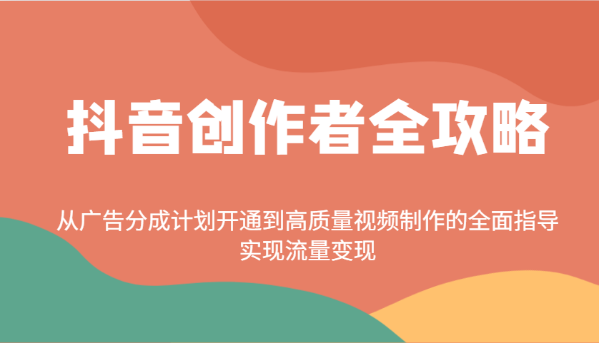 抖音创作者全攻略：从广告分成计划开通到高质量视频制作的全面指导，实现流量变现-云阁资源网