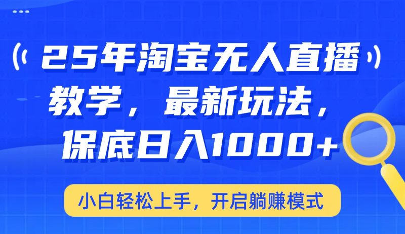 25年淘宝无人直播最新玩法，保底日入1000+，小白轻松上手，开启躺赚模式-云阁资源网