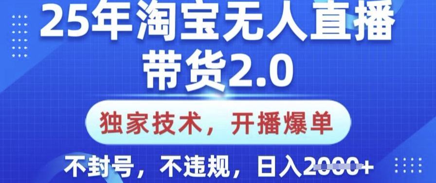 25年淘宝无人直播带货2.0.独家技术，开播爆单，纯小白易上手，不封号，不违规，日入多张【揭秘】-云阁资源网