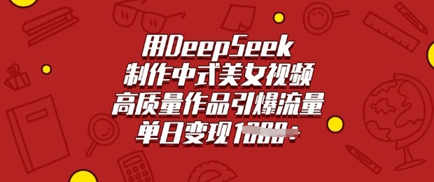 用DeepSeek制作中式美女视频，高质量作品引爆流量，单日变现多张-云阁资源网