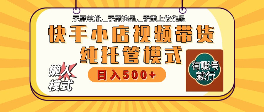 快手小店托管带货 2025新风口 批量自动剪辑爆款 月入5000+ 上不封顶-云阁资源网
