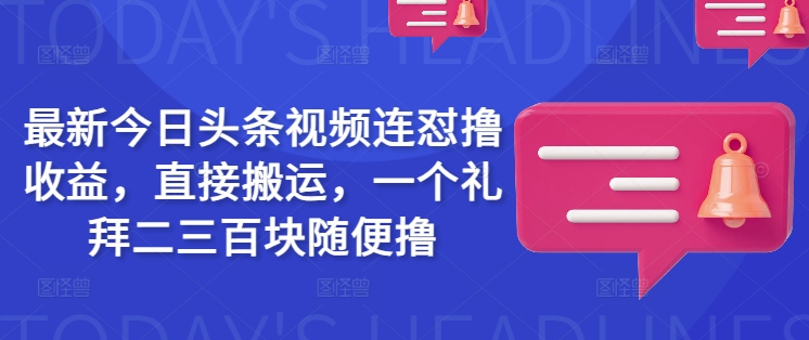 最新今日头条视频连怼撸收益，直接搬运，一个礼拜二三百块随便撸-云阁资源网